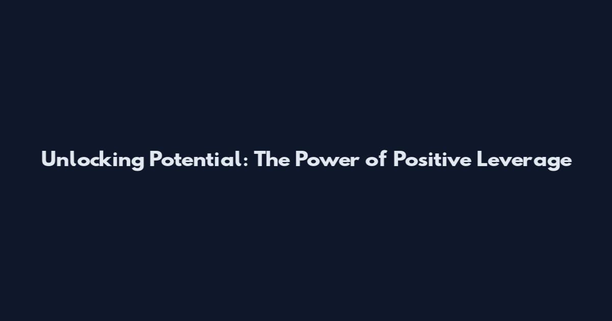 Unlocking Potential: The Power of Positive Leverage