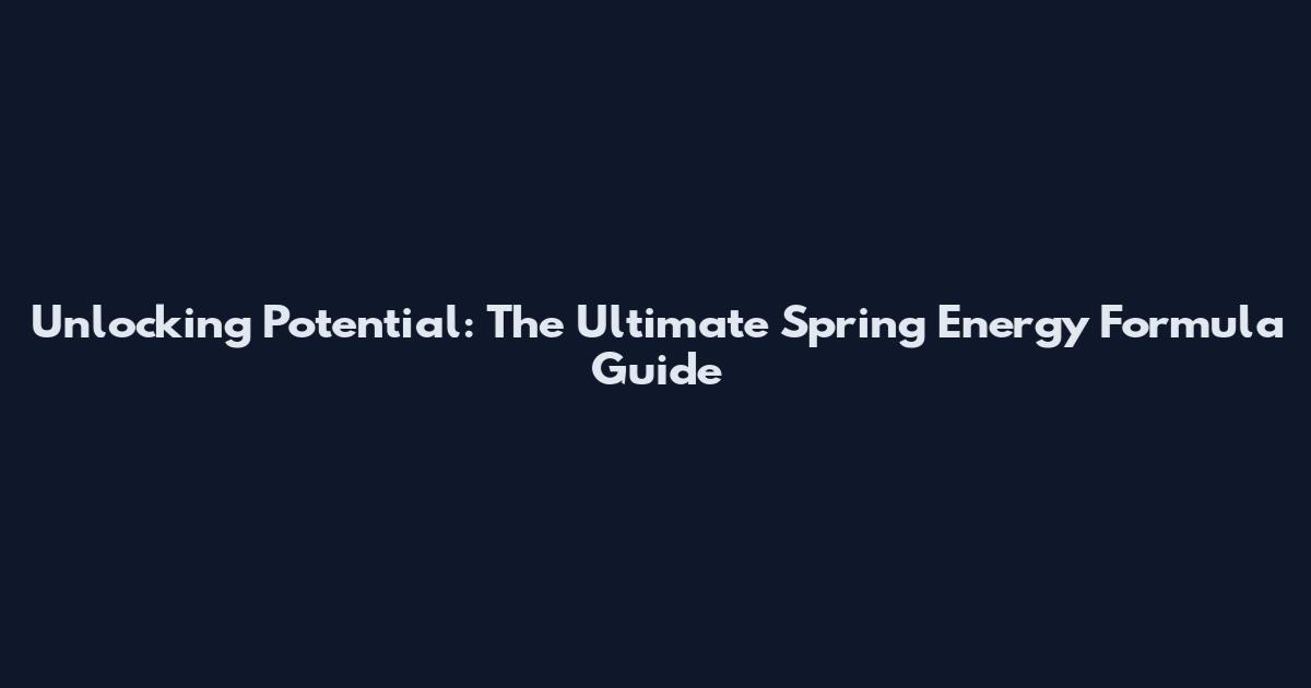 Unlocking Potential: The Ultimate Spring Energy Formula Guide