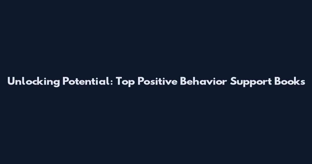 Unlocking Potential: Top Positive Behavior Support Books