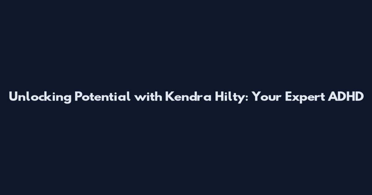 Unlocking Potential with Kendra Hilty: Your Expert ADHD