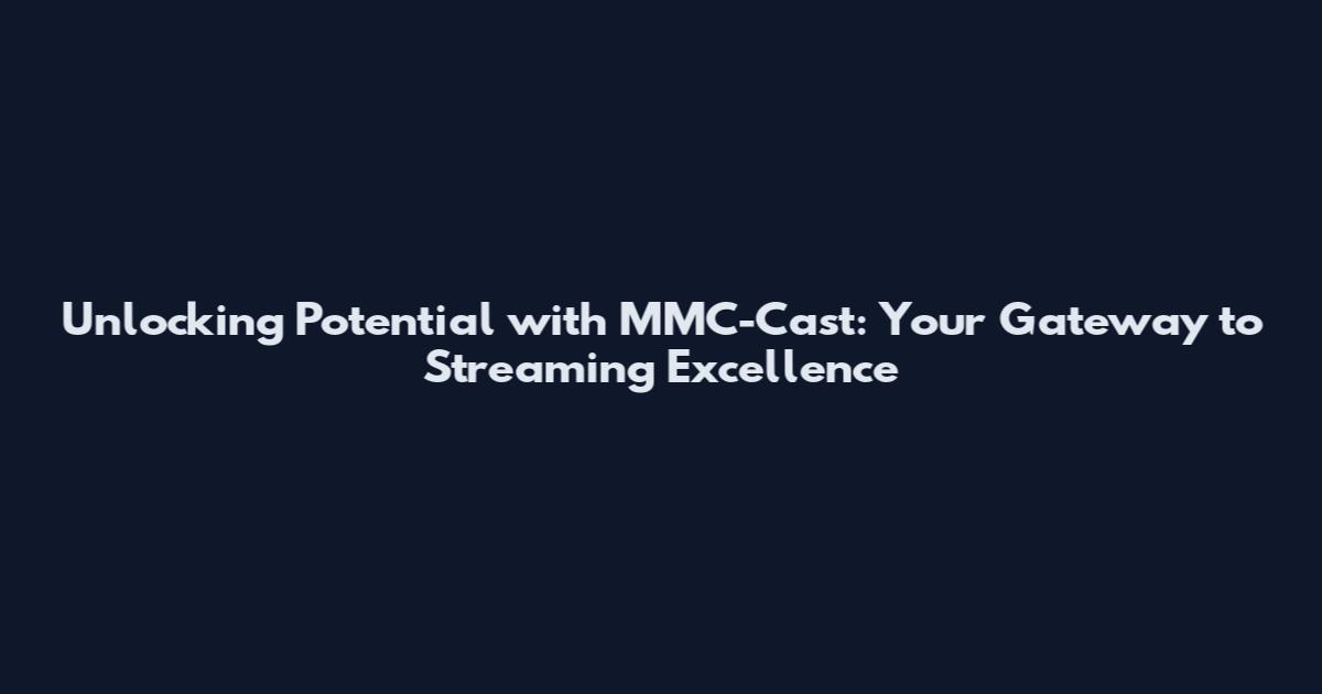 Unlocking Potential with MMC-Cast: Your Gateway to Streaming Excellence