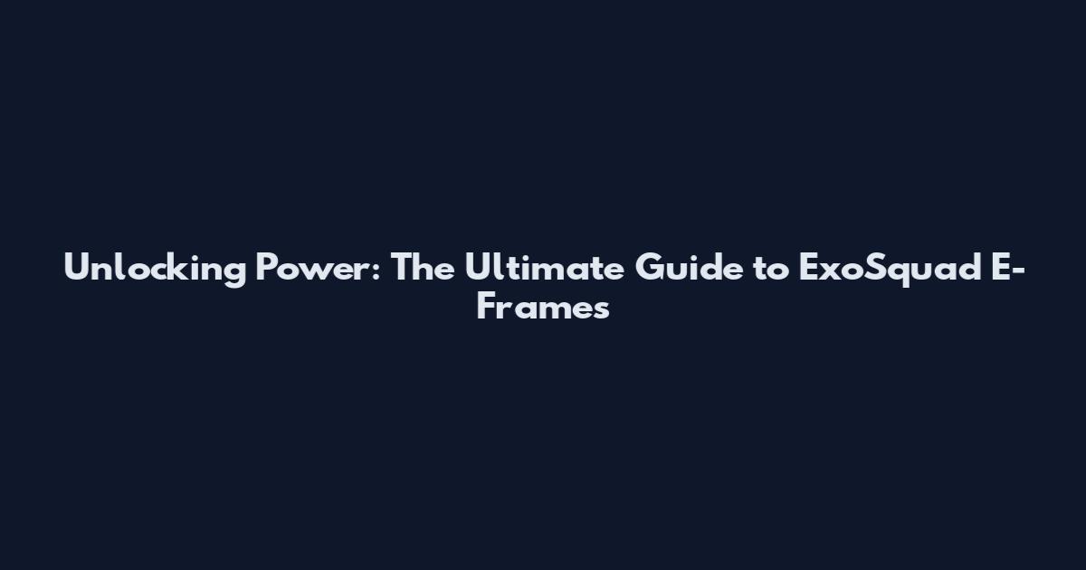 Unlocking Power: The Ultimate Guide to ExoSquad E-Frames