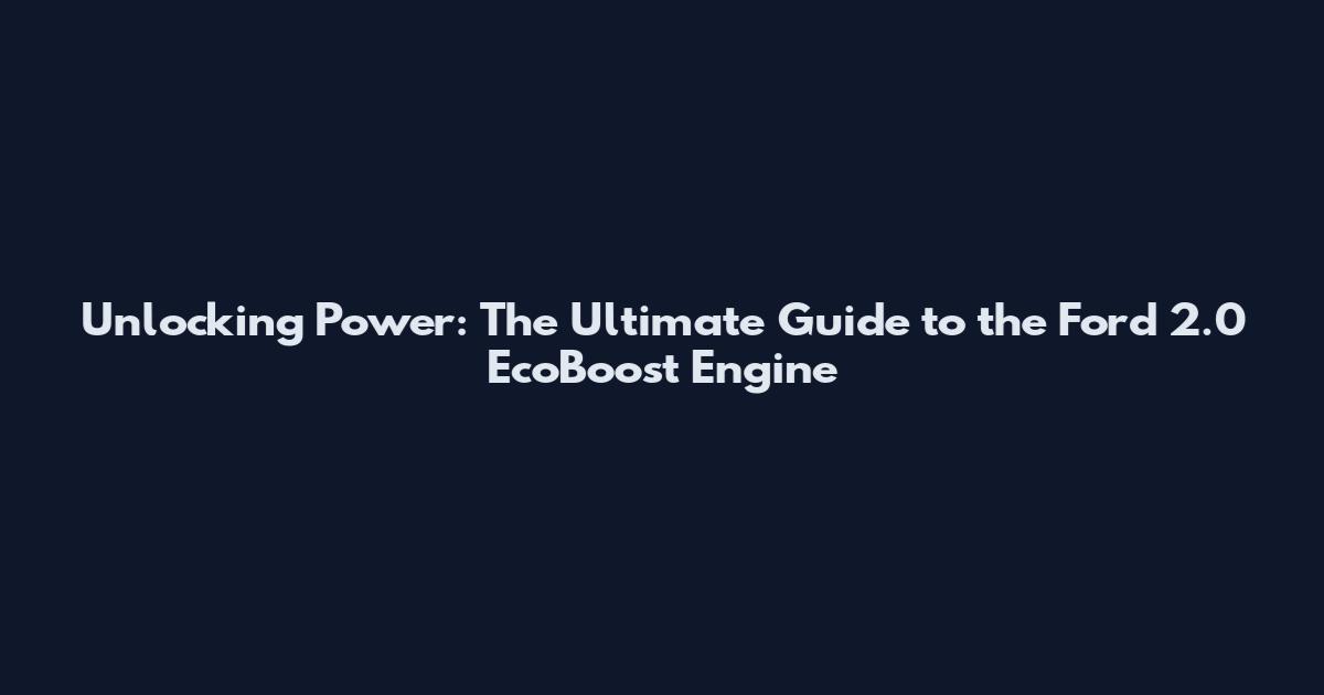 Unlocking Power: The Ultimate Guide to the Ford 2.0 EcoBoost Engine