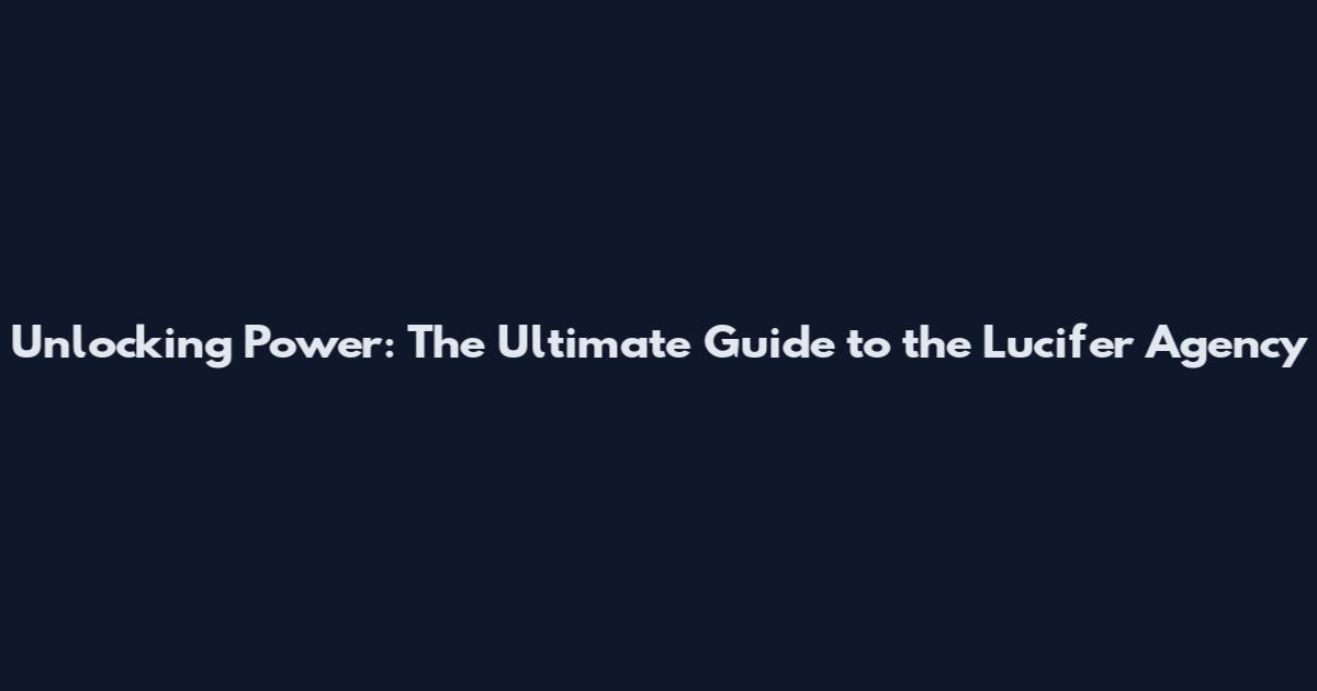 Unlocking Power: The Ultimate Guide to the Lucifer Agency