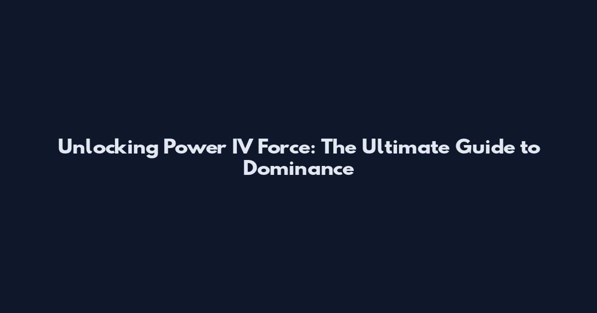 Unlocking Power IV Force: The Ultimate Guide to Dominance