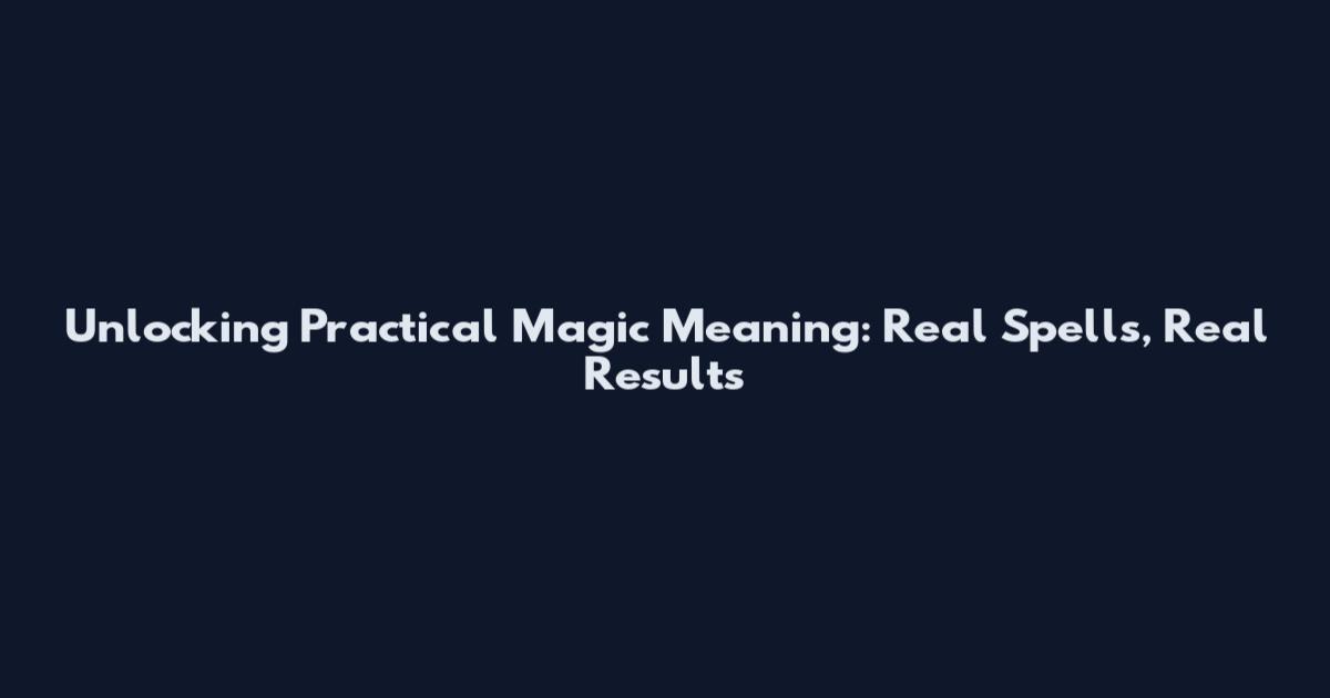 Unlocking Practical Magic Meaning: Real Spells, Real Results