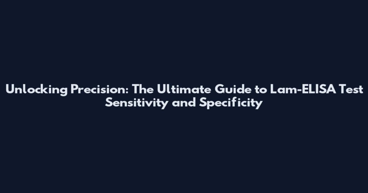 Unlocking Precision: The Ultimate Guide to Lam-ELISA Test Sensitivity and Specificity