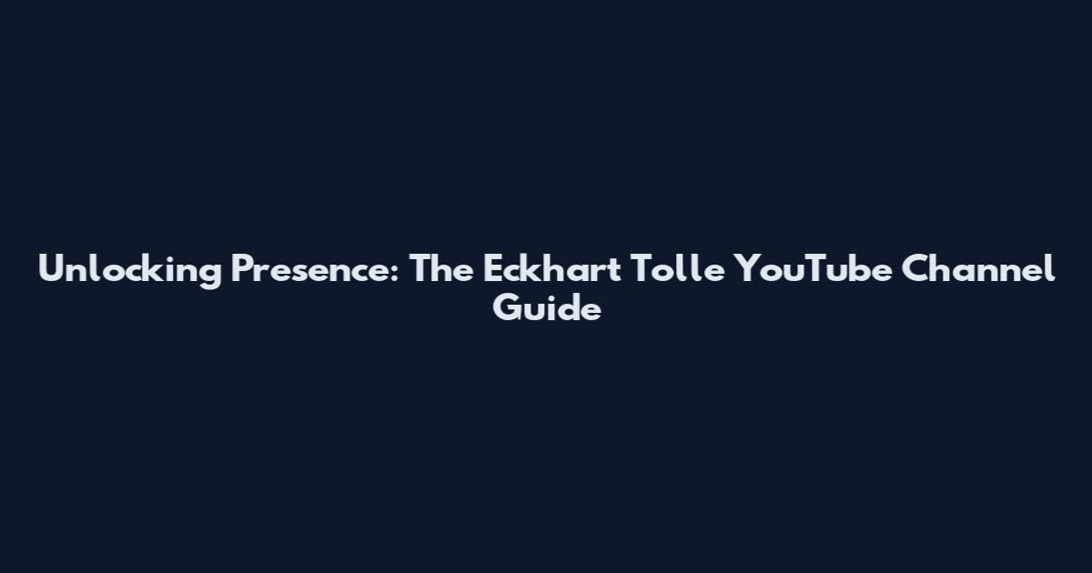 Unlocking Presence: The Eckhart Tolle YouTube Channel Guide