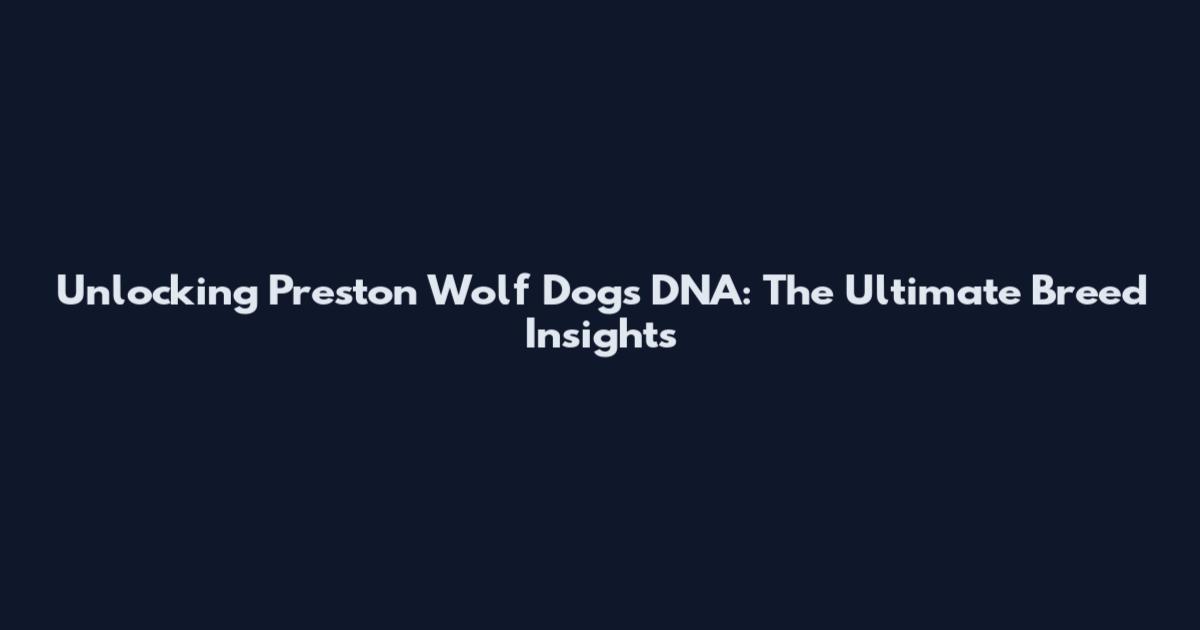 Unlocking Preston Wolf Dogs DNA: The Ultimate Breed Insights