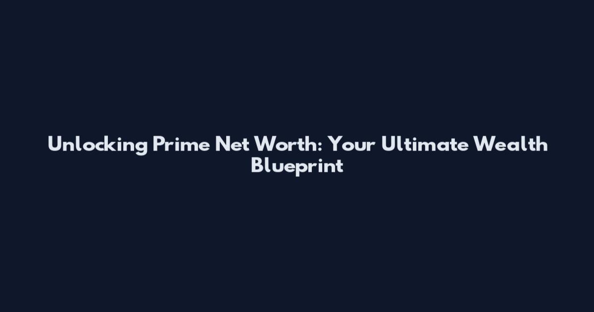 Unlocking Prime Net Worth: Your Ultimate Wealth Blueprint