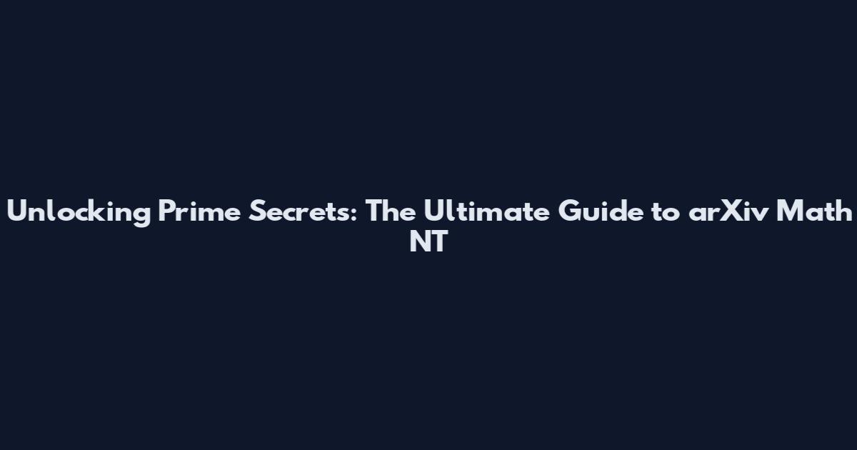 Unlocking Prime Secrets: The Ultimate Guide to arXiv Math NT