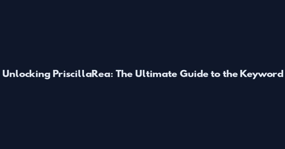 Unlocking PriscillaRea: The Ultimate Guide to the Keyword