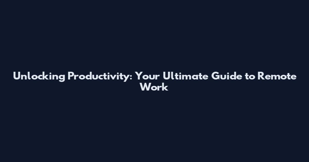 Unlocking Productivity: Your Ultimate Guide to Remote Work
