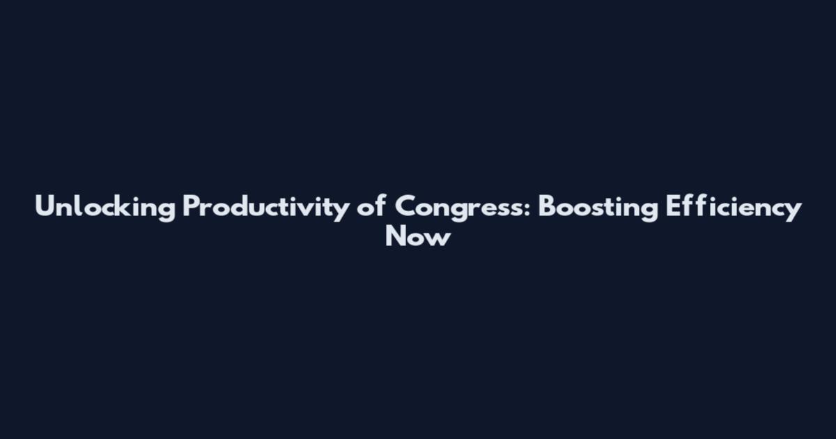 Unlocking Productivity of Congress: Boosting Efficiency Now