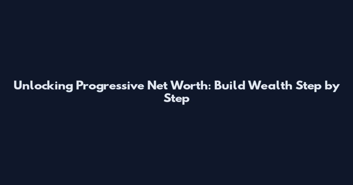 Unlocking Progressive Net Worth: Build Wealth Step by Step