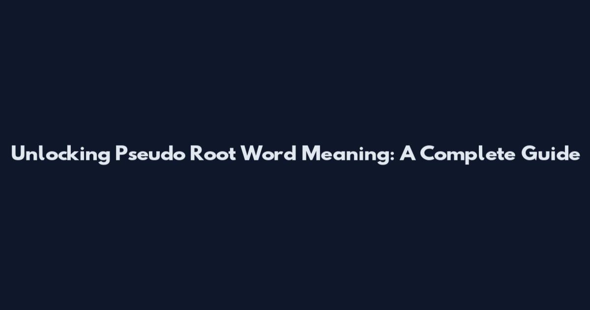 Unlocking Pseudo Root Word Meaning: A Complete Guide