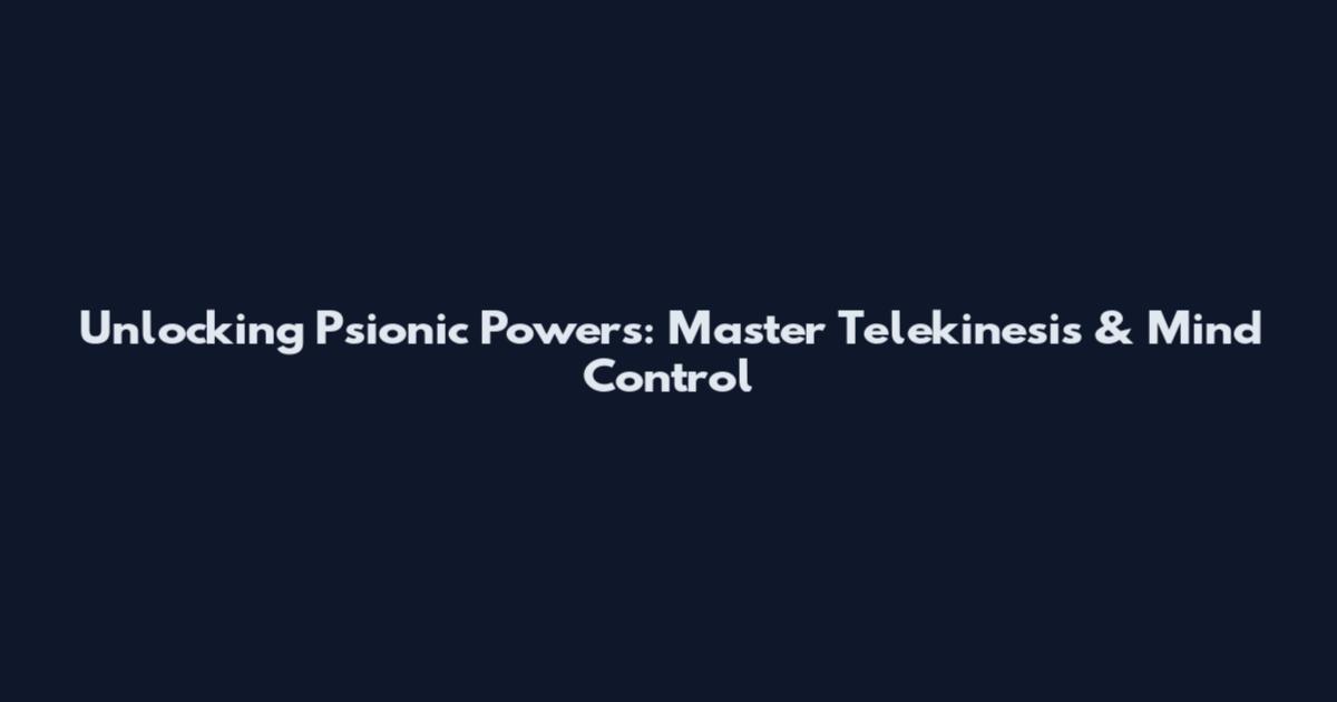 Unlocking Psionic Powers: Master Telekinesis & Mind Control