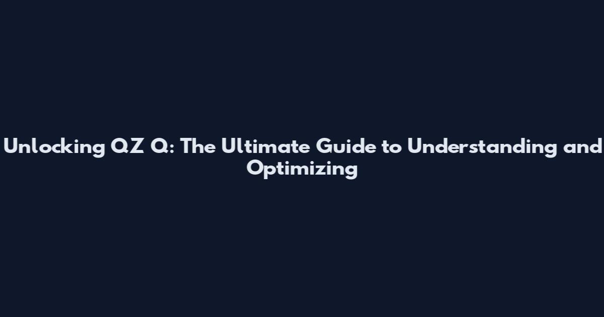 Unlocking QZ Q: The Ultimate Guide to Understanding and Optimizing