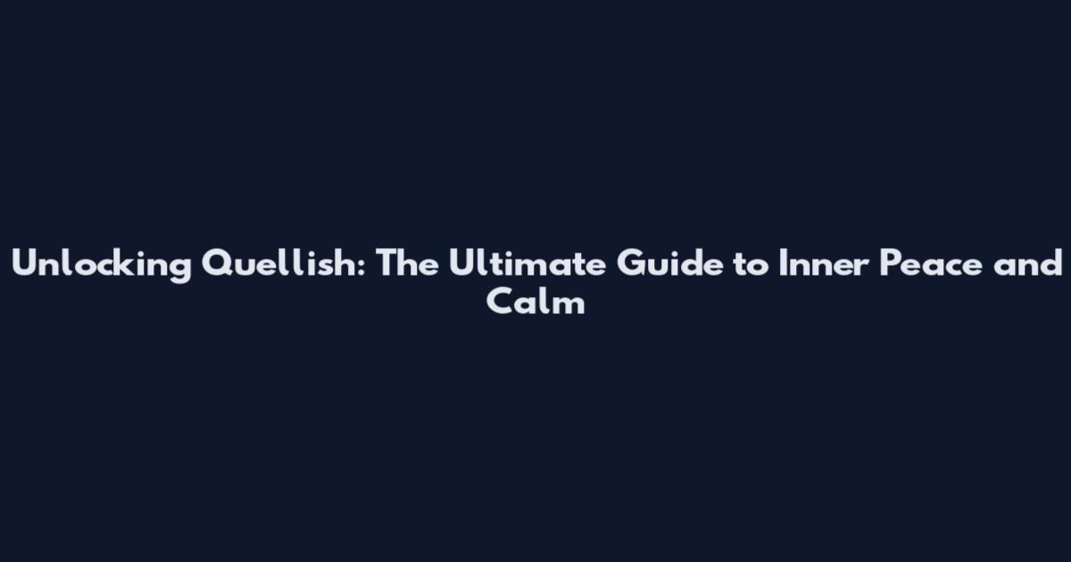 Unlocking Quellish: The Ultimate Guide to Inner Peace and Calm