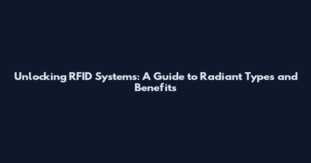 Unlocking RFID Systems: A Guide to Radiant Types and Benefits