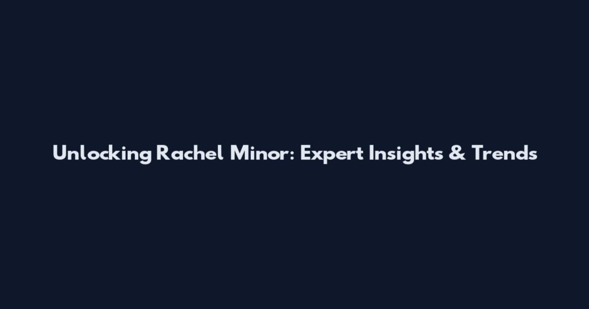 Unlocking Rachel Minor: Expert Insights & Trends
