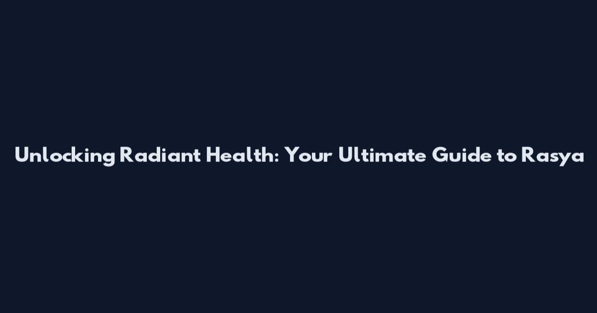 Unlocking Radiant Health: Your Ultimate Guide to Rasya