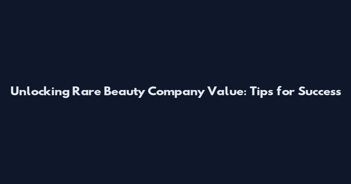 Unlocking Rare Beauty Company Value: Tips for Success