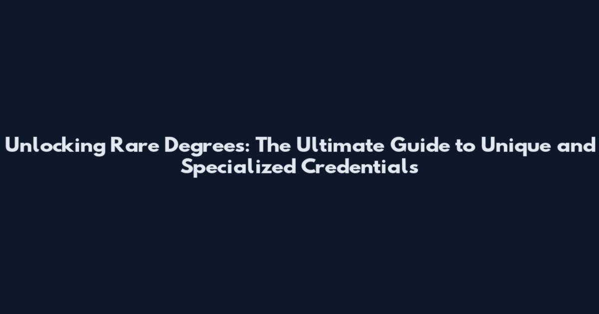 Unlocking Rare Degrees: The Ultimate Guide to Unique and Specialized Credentials