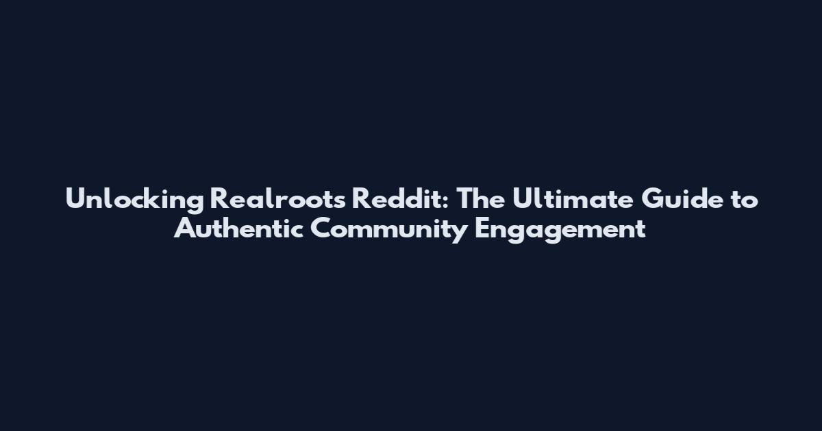 Unlocking Realroots Reddit: The Ultimate Guide to Authentic Community Engagement