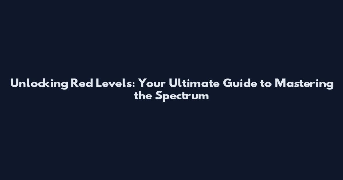 Unlocking Red Levels: Your Ultimate Guide to Mastering the Spectrum