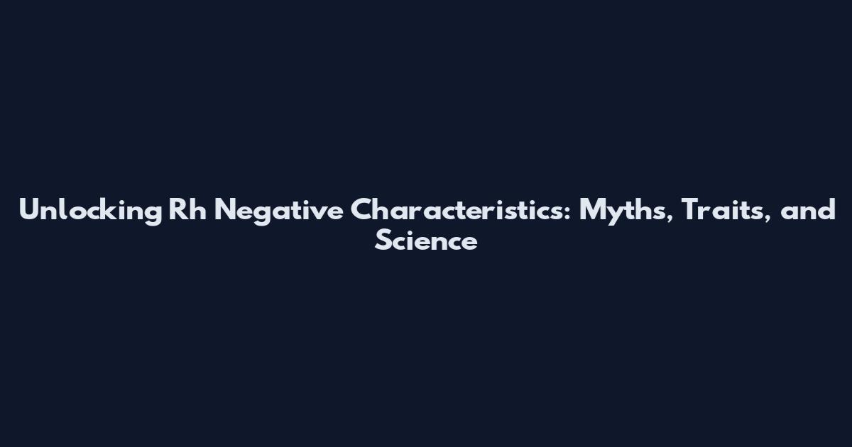 Unlocking Rh Negative Characteristics: Myths, Traits, and Science