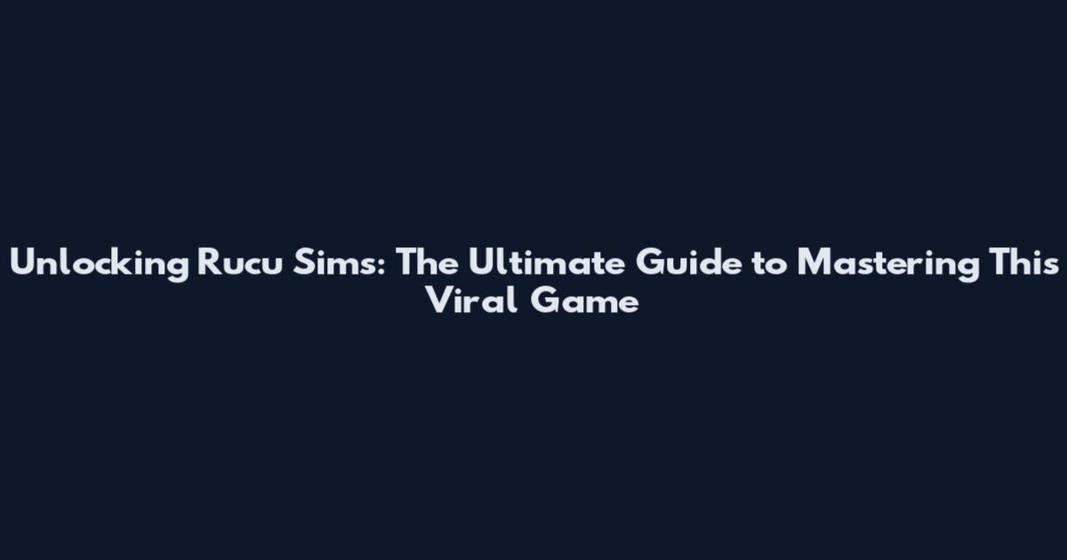 Unlocking Rucu Sims: The Ultimate Guide to Mastering This Viral Game