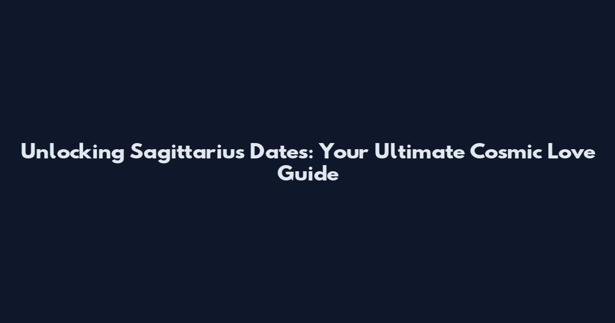 Unlocking Sagittarius Dates: Your Ultimate Cosmic Love Guide