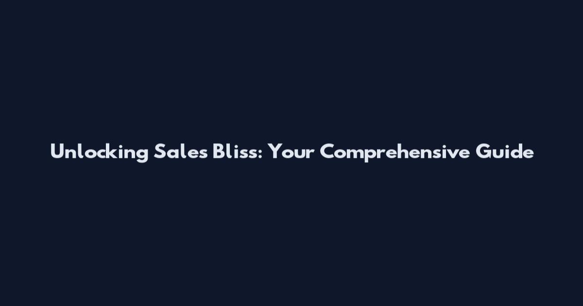 Unlocking Sales Bliss: Your Comprehensive Guide