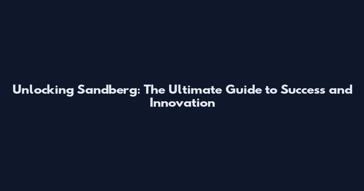 Unlocking Sandberg: The Ultimate Guide to Success and Innovation