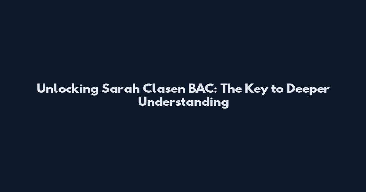 Unlocking Sarah Clasen BAC: The Key to Deeper Understanding