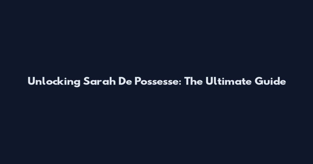 Unlocking Sarah De Possesse: The Ultimate Guide