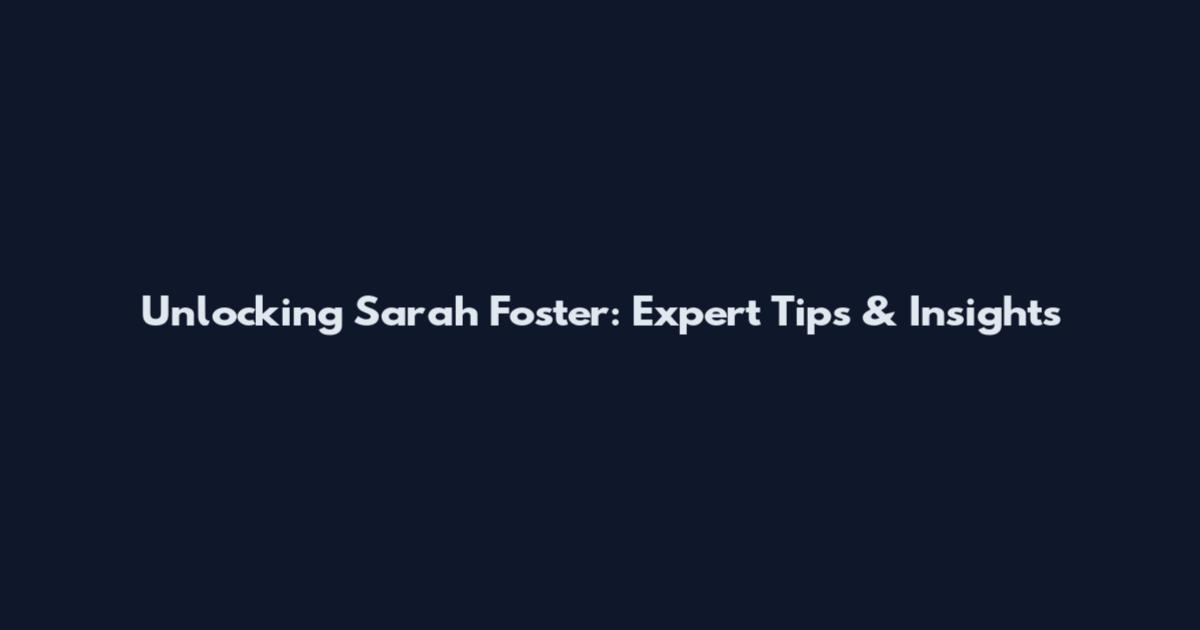 Unlocking Sarah Foster: Expert Tips & Insights