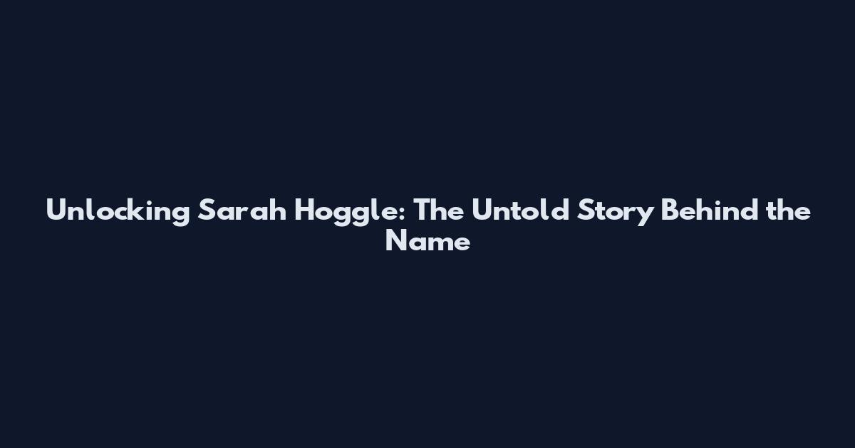 Unlocking Sarah Hoggle: The Untold Story Behind the Name