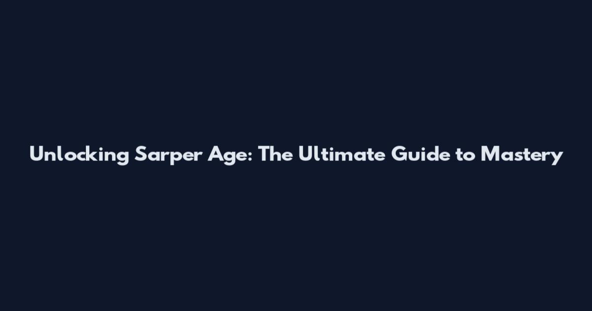Unlocking Sarper Age: The Ultimate Guide to Mastery