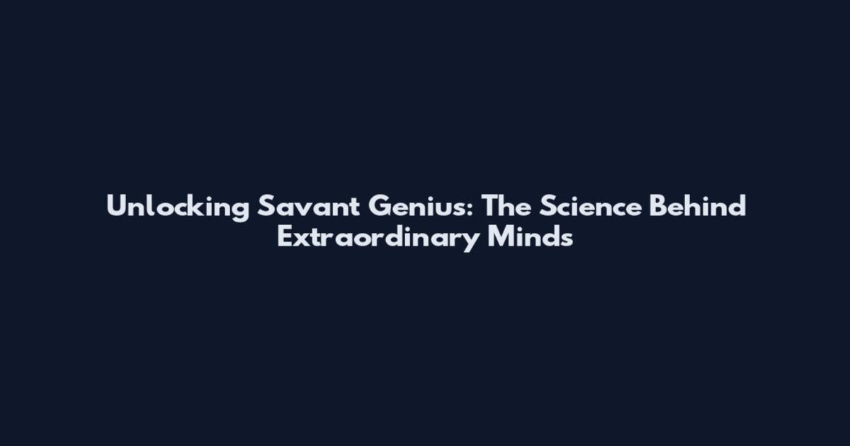 Unlocking Savant Genius: The Science Behind Extraordinary Minds