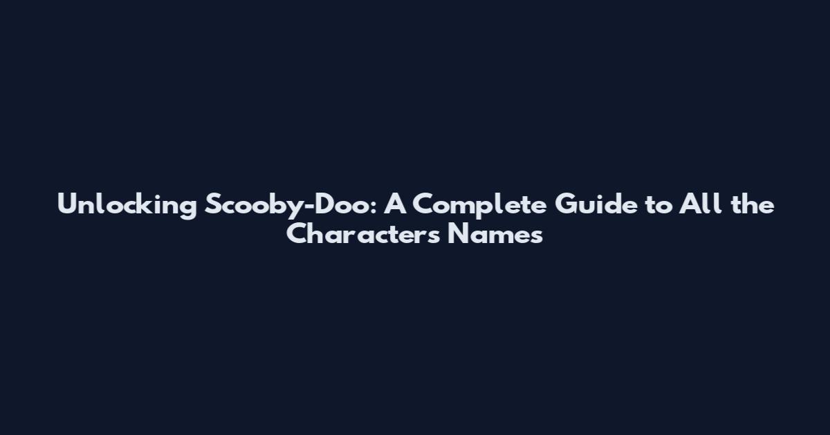 Unlocking Scooby-Doo: A Complete Guide to All the Characters' Names