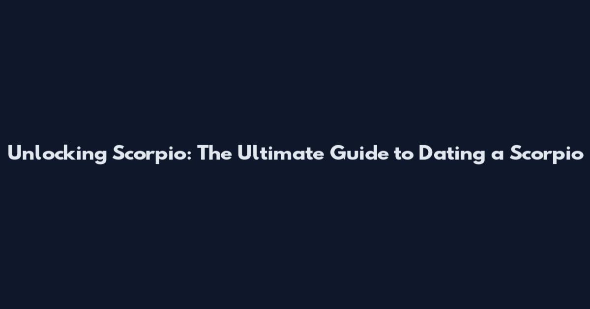 Unlocking Scorpio: The Ultimate Guide to Dating a Scorpio