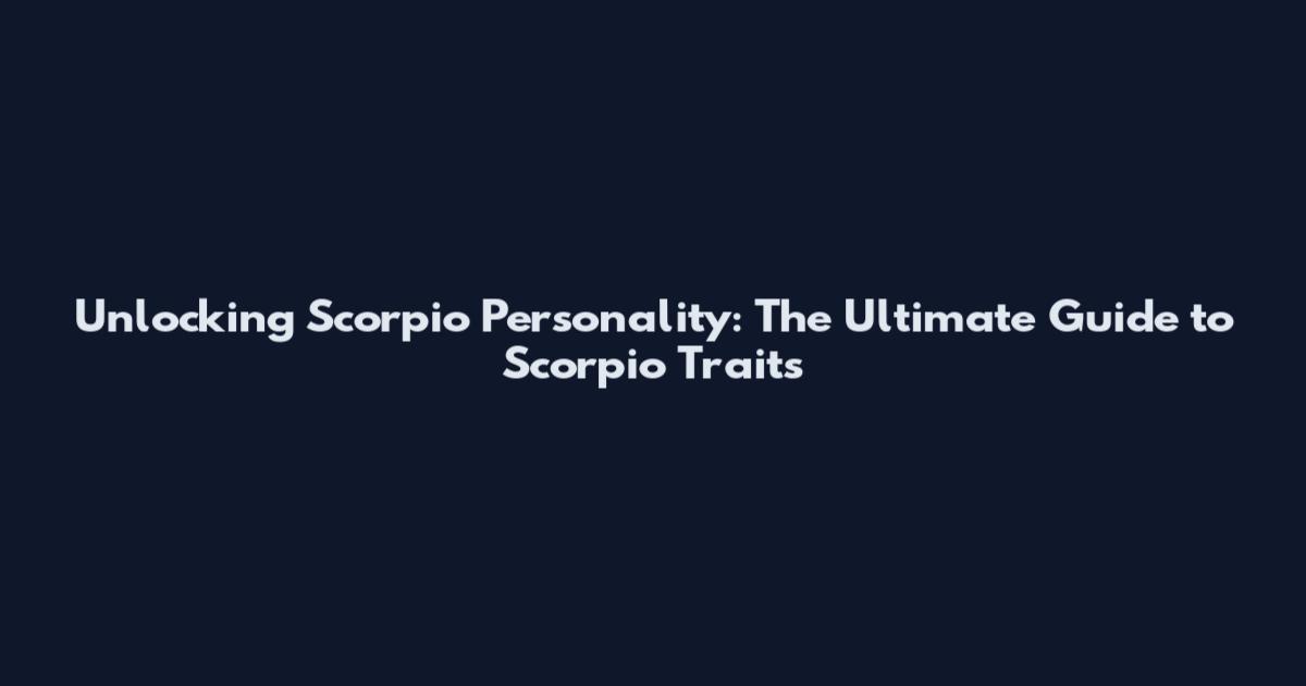 Unlocking Scorpio Personality: The Ultimate Guide to Scorpio Traits