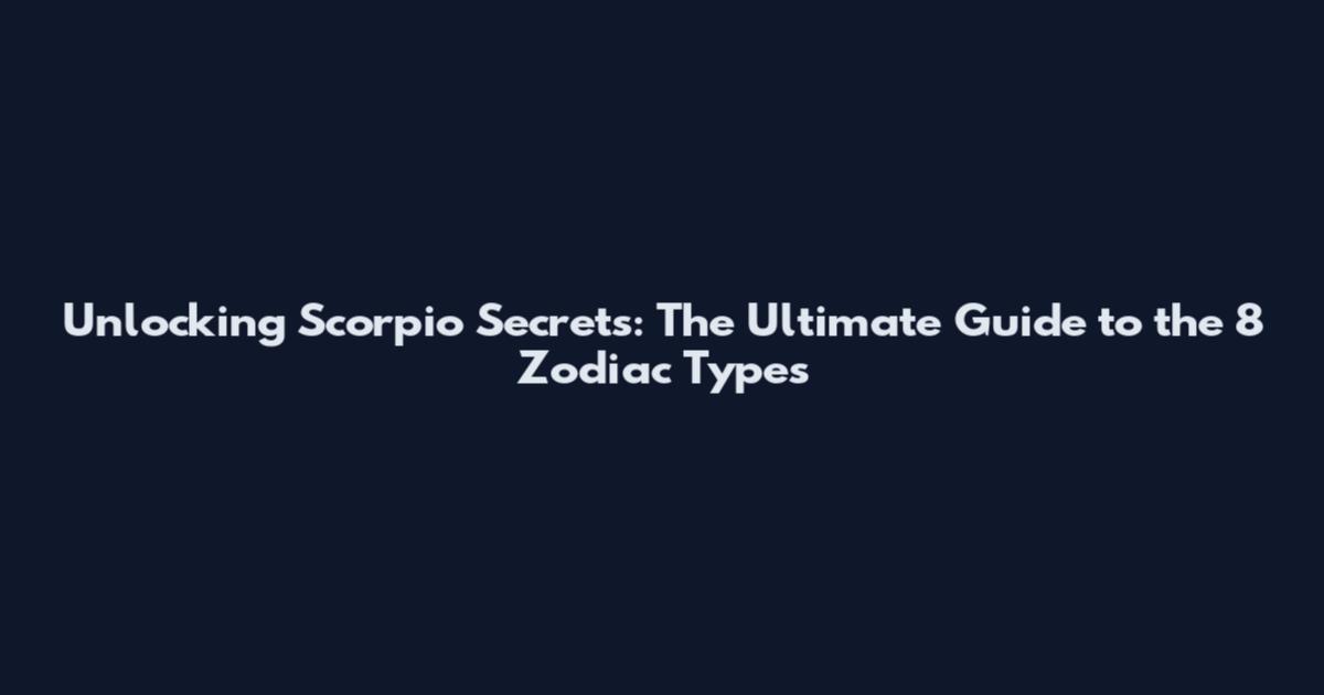 Unlocking Scorpio Secrets: The Ultimate Guide to the 8 Zodiac Types