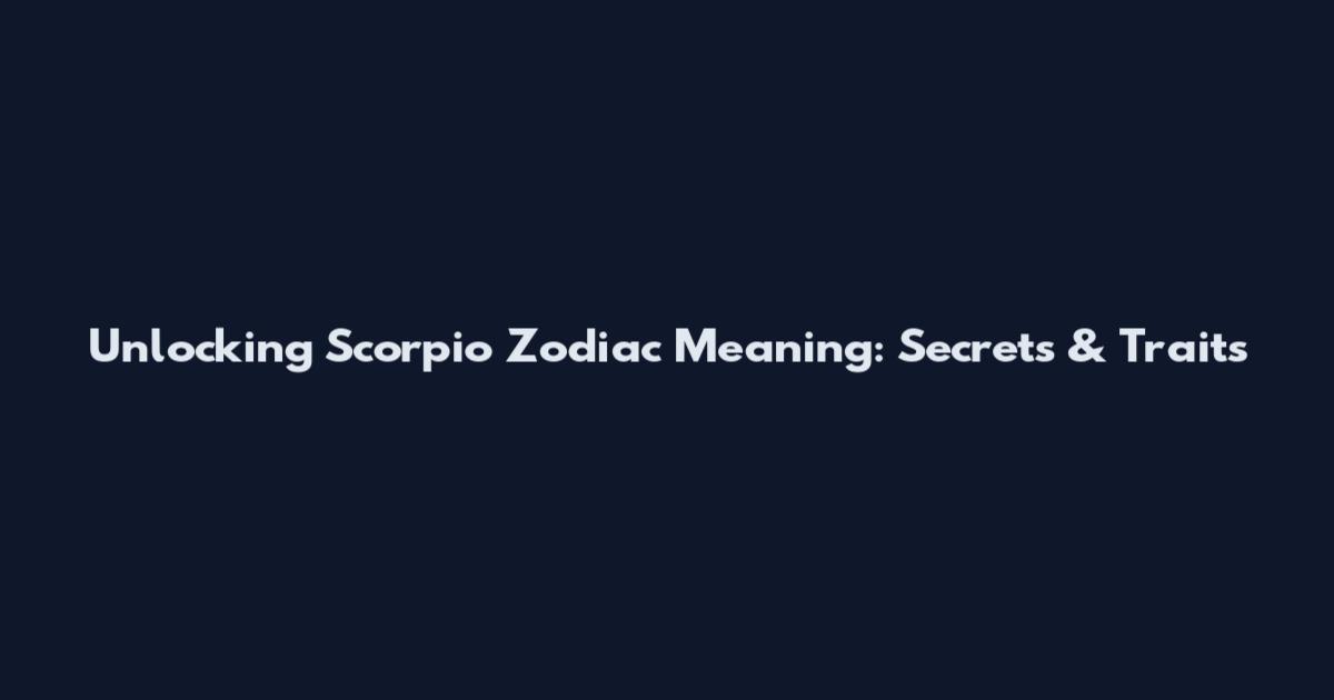 Unlocking Scorpio Zodiac Meaning: Secrets & Traits