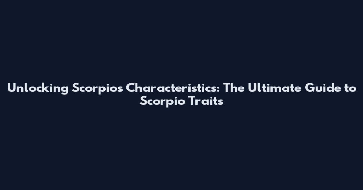 Unlocking Scorpios Characteristics: The Ultimate Guide to Scorpio Traits
