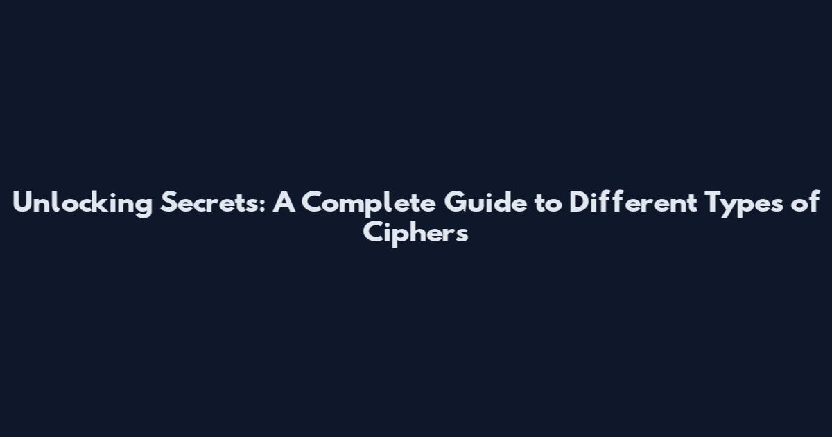 Unlocking Secrets: A Complete Guide to Different Types of Ciphers