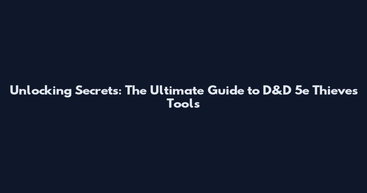Unlocking Secrets: The Ultimate Guide to D&D 5e Thieves Tools