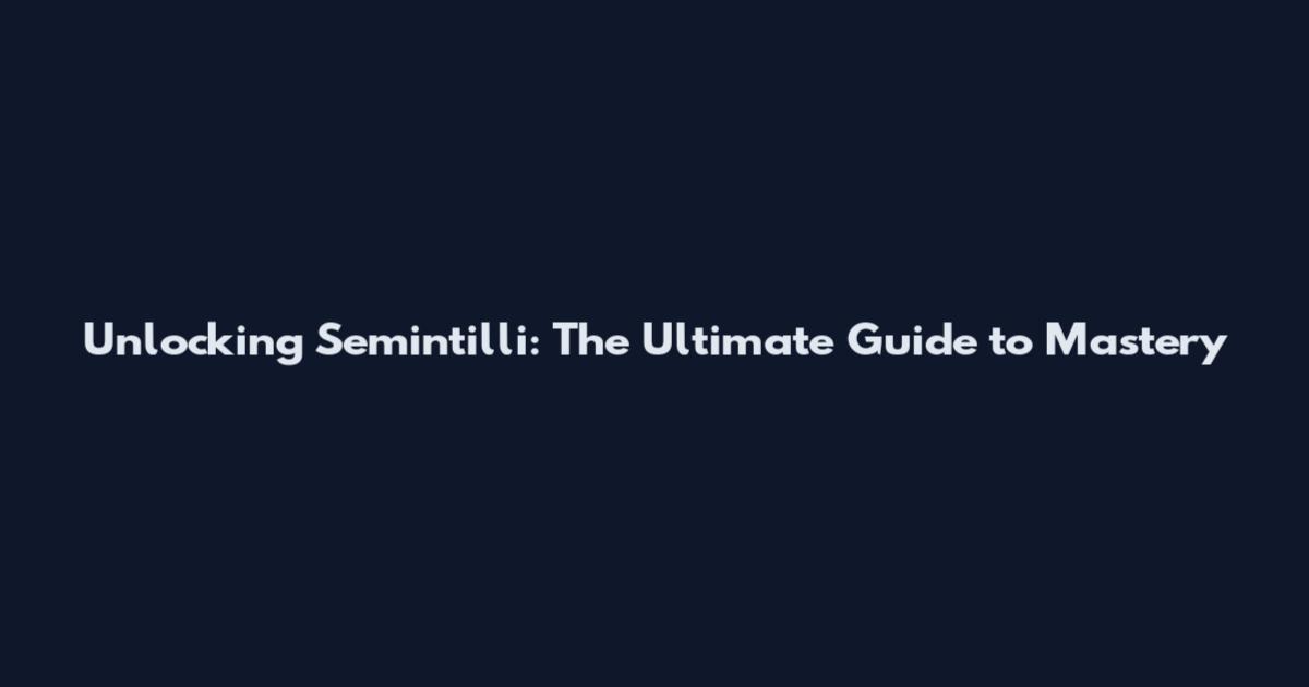 Unlocking Semintilli: The Ultimate Guide to Mastery